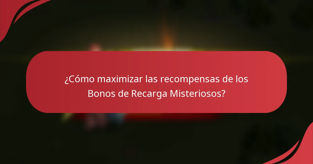 ¿Cómo maximizar las recompensas de los Bonos de Recarga Misteriosos?