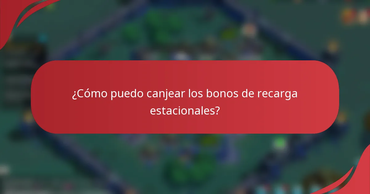 ¿Cómo puedo canjear los bonos de recarga estacionales?