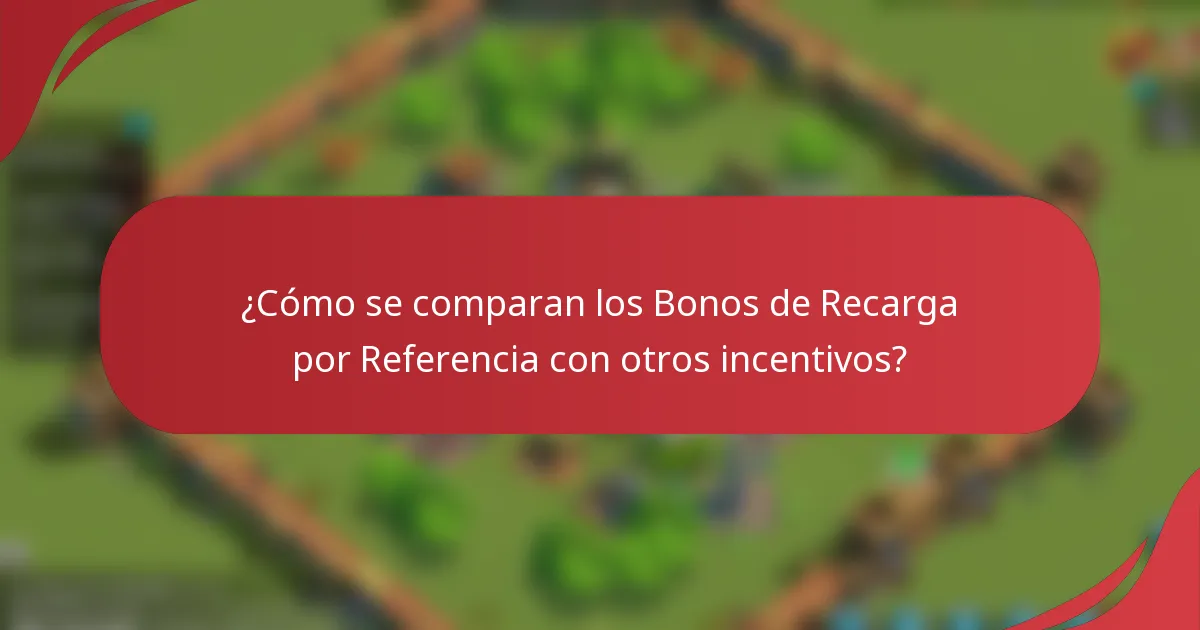 ¿Cómo se comparan los Bonos de Recarga por Referencia con otros incentivos?