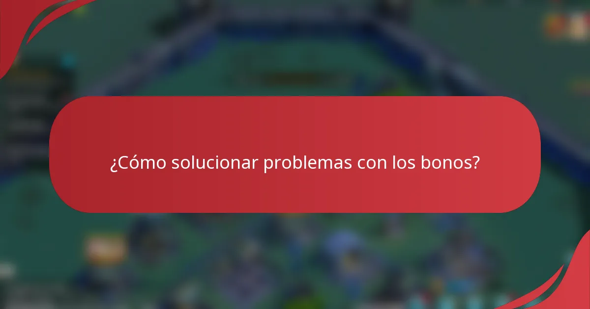 ¿Cómo solucionar problemas con los bonos?