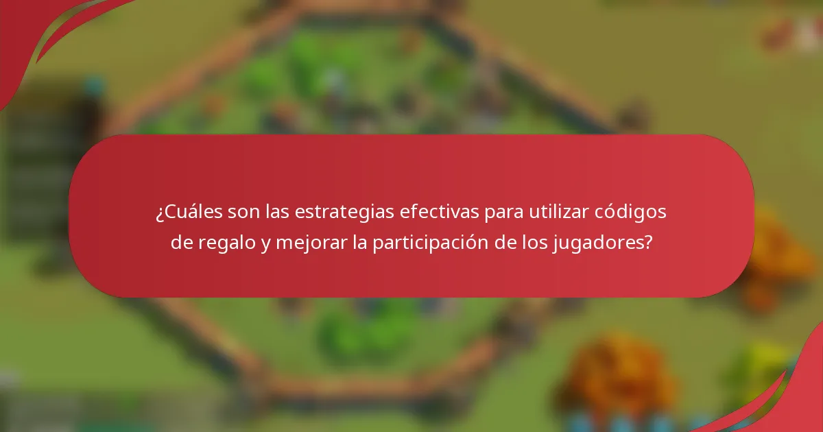 ¿Cuáles son las estrategias efectivas para utilizar códigos de regalo y mejorar la participación de los jugadores?