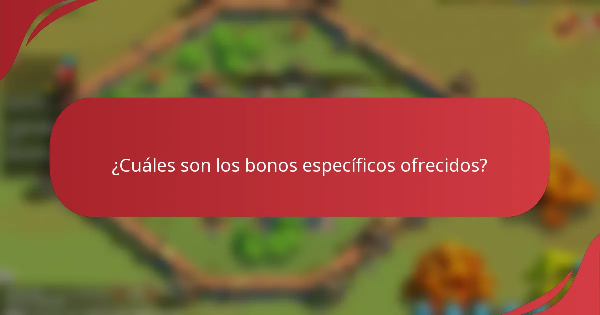 ¿Cuáles son los bonos específicos ofrecidos?