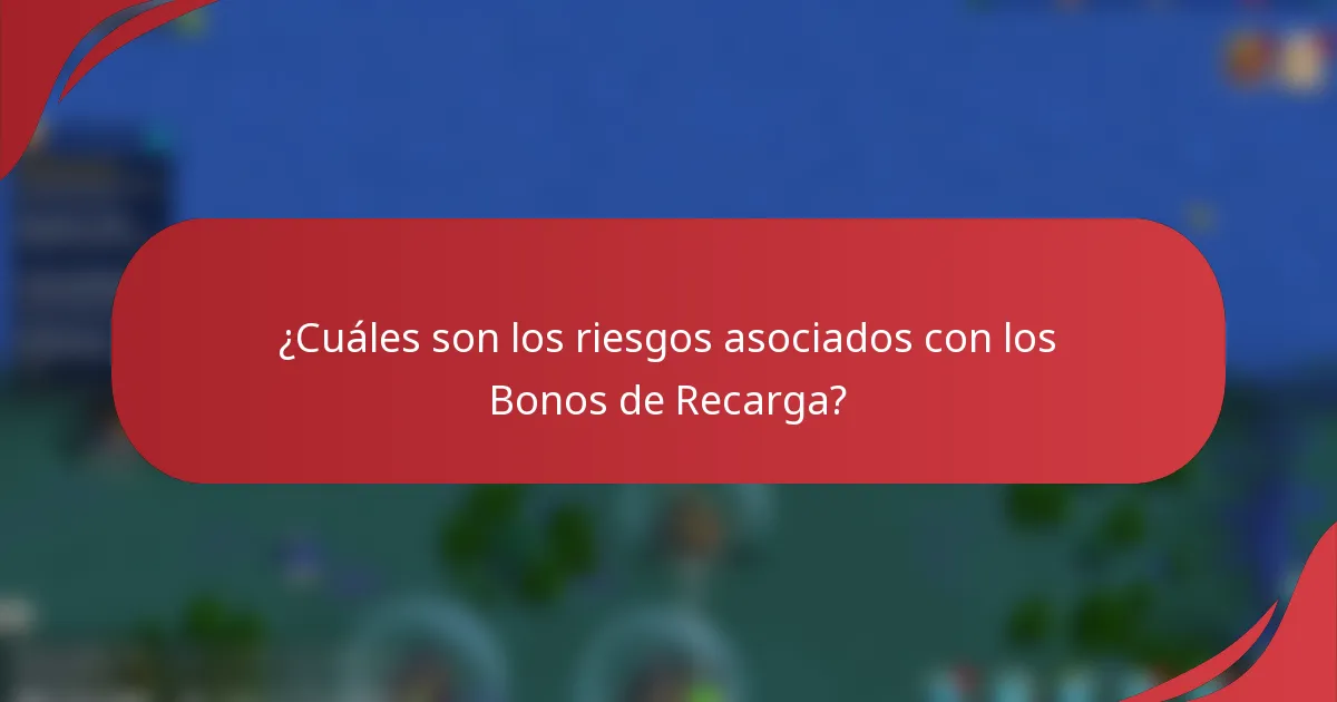 ¿Cuáles son los riesgos asociados con los Bonos de Recarga?