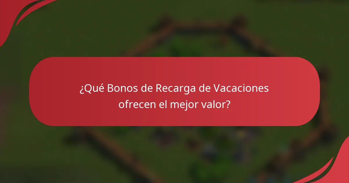 ¿Qué Bonos de Recarga de Vacaciones ofrecen el mejor valor?