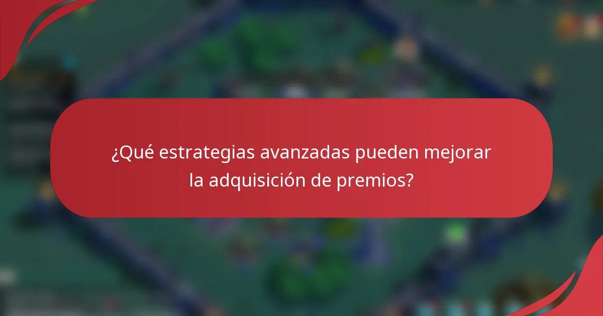 ¿Qué estrategias avanzadas pueden mejorar la adquisición de premios?