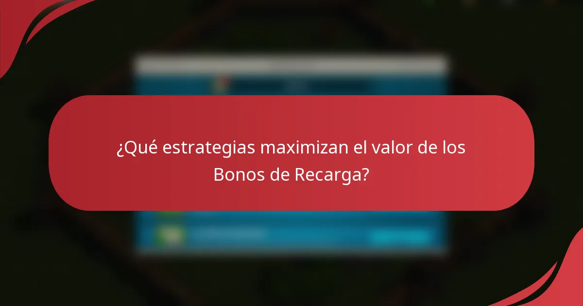 ¿Qué estrategias maximizan el valor de los Bonos de Recarga?