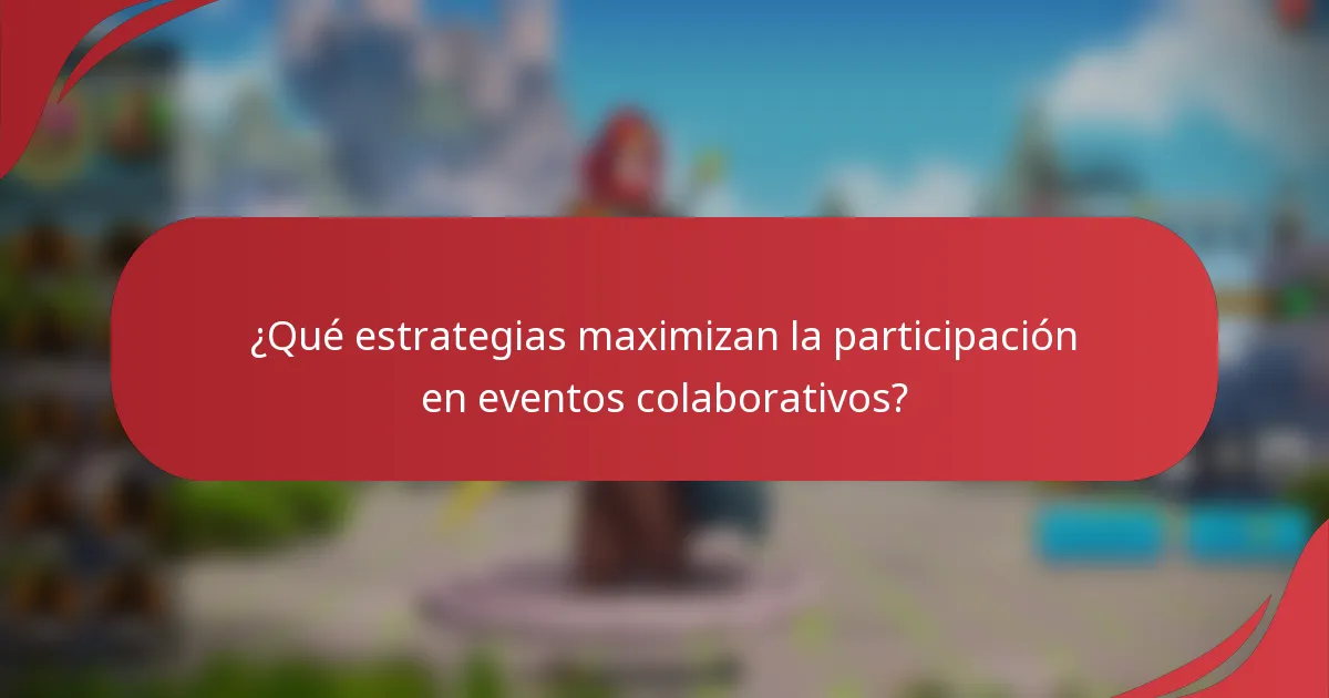 ¿Qué estrategias maximizan la participación en eventos colaborativos?