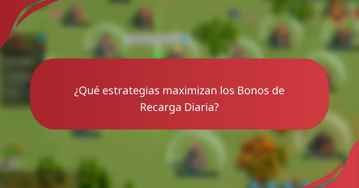 ¿Qué estrategias maximizan los Bonos de Recarga Diaria?